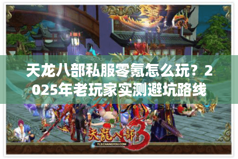 天龙八部私服零氪怎么玩?2025年老玩家实测避坑路线 天龙八部私服零氪怎么玩?2025年老玩家实测避坑路线