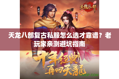天龙八部复古私服怎么选才靠谱?老玩家亲测避坑指南 天龙八部复古私服怎么选才靠谱?老玩家亲测避坑指南