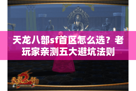 天龙八部sf首区怎么选?老玩家亲测五大避坑法则 天龙八部sf首区怎么选?老玩家亲测五大避坑法则
