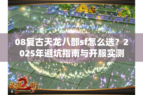08复古天龙八部sf怎么选?2025年避坑指南与开服实测 08复古天龙八部sf怎么选?2025年避坑指南与开服实测