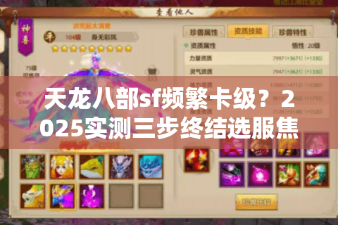 天龙八部sf频繁卡级?2025实测三步终结选服焦虑 天龙八部sf频繁卡级?2025实测三步终结选服焦虑