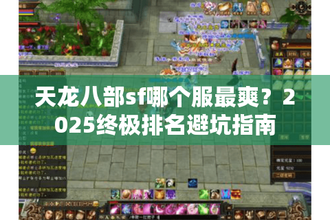 天龙八部sf哪个服最爽?2025终极排名避坑指南 天龙八部sf哪个服最爽?2025终极排名避坑指南