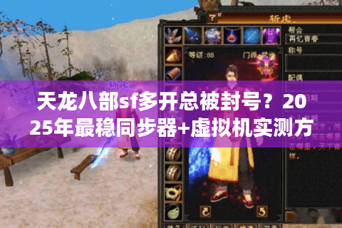 天龙八部sf多开总被封号?2025年最稳同步器+虚拟机实测方案 天龙八部sf多开总被封号?2025年最稳同步器+虚拟机实测方案