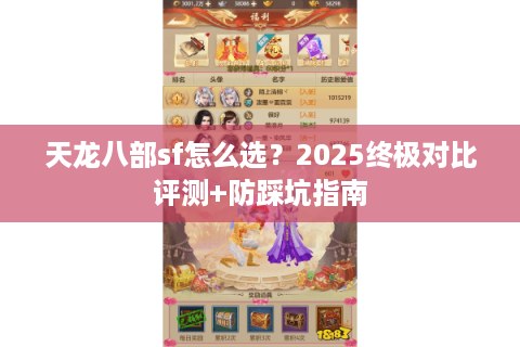 天龙八部sf怎么选?2025终极对比评测+防踩坑指南 天龙八部sf怎么选?2025终极对比评测+防踩坑指南