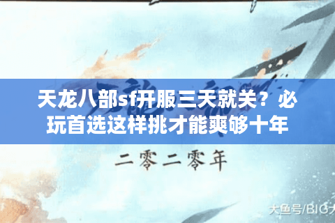 天龙八部sf开服三天就关?必玩首选这样挑才能爽够十年 天龙八部sf开服三天就关?必玩首选这样挑才能爽够十年