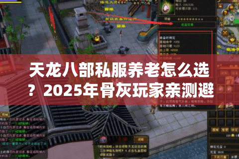 天龙八部私服养老怎么选?2025年骨灰玩家亲测避坑法则 天龙八部私服养老怎么选?2025年骨灰玩家亲测避坑法则