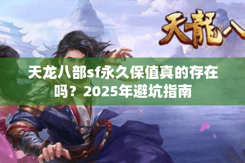 天龙八部sf永久保值真的存在吗?2025年避坑指南 天龙八部sf永久保值真的存在吗?2025年避坑指南