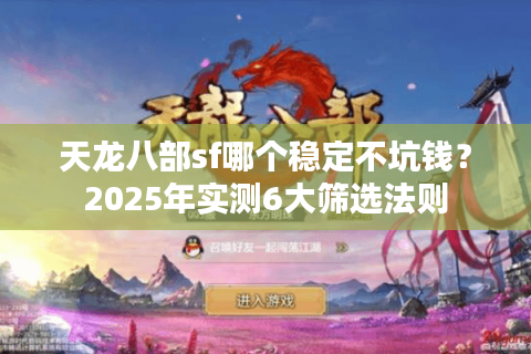 天龙八部sf哪个稳定不坑钱?2025年实测6大筛选法则 天龙八部sf哪个稳定不坑钱?2025年实测6大筛选法则