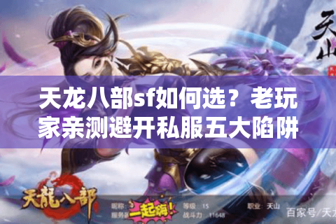 天龙八部sf如何选?老玩家亲测避开私服五大陷阱 天龙八部sf如何选?老玩家亲测避开私服五大陷阱