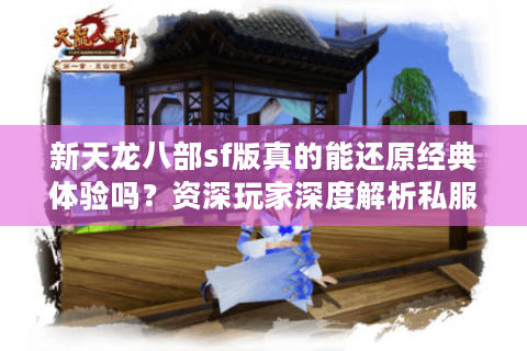 新天龙八部sf版真的能还原经典体验吗?资深玩家深度解析私服现状 新天龙八部sf版真的能还原经典体验吗?资深玩家深度解析私服现状