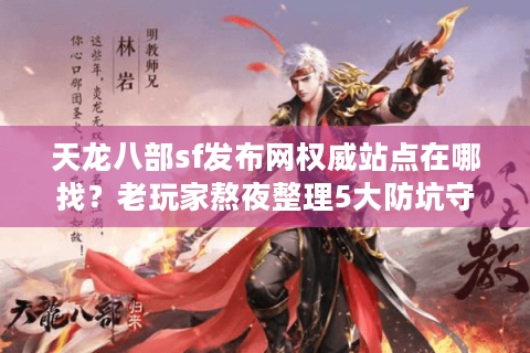 天龙八部sf发布网权威站点在哪找?老玩家熬夜整理5大防坑守则 天龙八部sf发布网权威站点在哪找?老玩家熬夜整理5大防坑守则