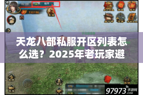 天龙八部私服开区列表怎么选？2025年老玩家避坑三步法