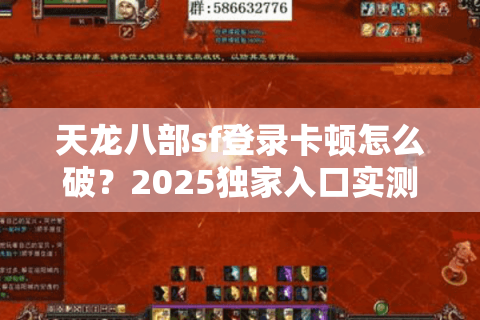 天龙八部sf登录卡顿怎么破？2025独家入口实测防坑指南