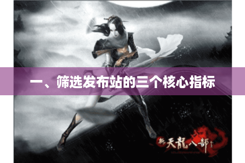 一、筛选发布站的三个核心指标 一、筛选发布站的三个核心指标