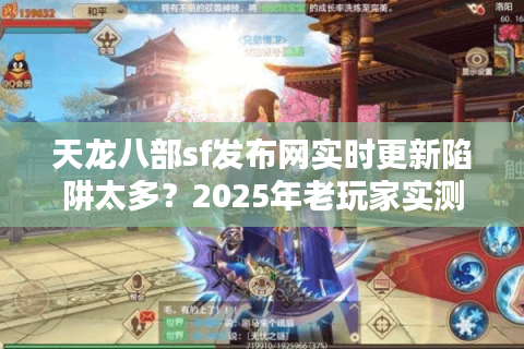 天龙八部sf发布网实时更新陷阱太多?2025年老玩家实测避坑三步法 天龙八部sf发布网实时更新陷阱太多?2025年老玩家实测避坑三步法