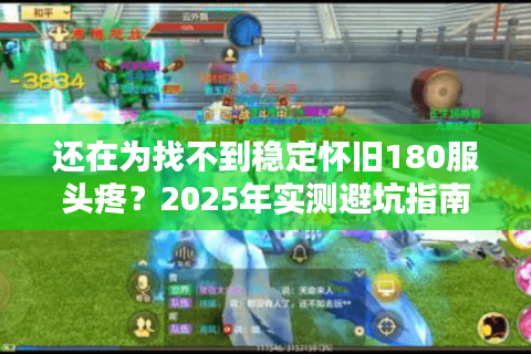 还在为找不到稳定怀旧180服头疼？2025年实测避坑指南