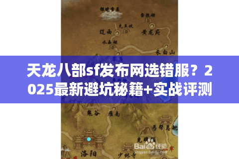 天龙八部sf发布网选错服?2025最新避坑秘籍+实战评测 天龙八部sf发布网选错服?2025最新避坑秘籍+实战评测
