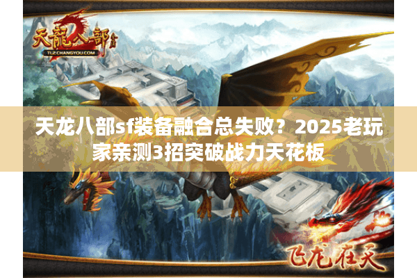 天龙八部sf装备融合总失败?2025老玩家亲测3招突破战力天花板 天龙八部sf装备融合总失败?2025老玩家亲测3招突破战力天花板
