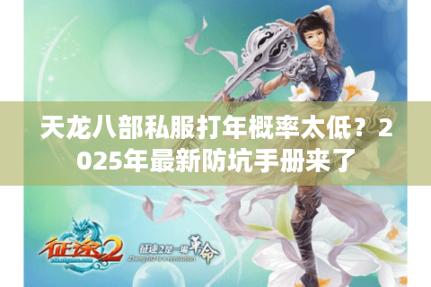 天龙八部私服打年概率太低？2025年最新防坑手册来了