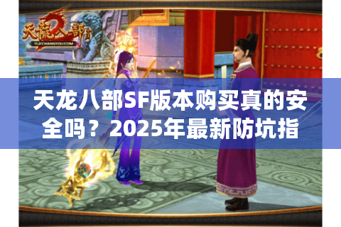 天龙八部SF版本购买真的安全吗?2025年最新防坑指南 天龙八部SF版本购买真的安全吗?2025年最新防坑指南