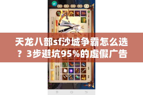 天龙八部sf沙城争霸怎么选?3步避坑95%的虚假广告 天龙八部sf沙城争霸怎么选?3步避坑95%的虚假广告