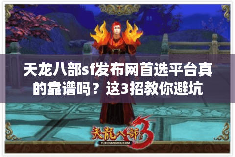 天龙八部sf发布网首选平台真的靠谱吗?这3招教你避坑 天龙八部sf发布网首选平台真的靠谱吗?这3招教你避坑