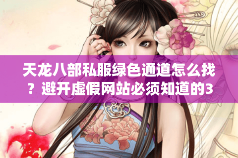天龙八部私服绿色通道怎么找?避开虚假网站必须知道的3个技巧 天龙八部私服绿色通道怎么找?避开虚假网站必须知道的3个技巧