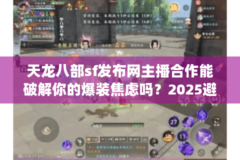 天龙八部sf发布网主播合作能破解你的爆装焦虑吗？2025避坑真相