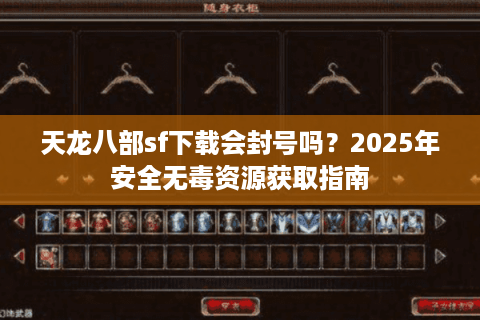 天龙八部sf下载会封号吗?2025年安全无毒资源获取指南 天龙八部sf下载会封号吗?2025年安全无毒资源获取指南