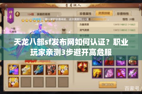 天龙八部sf发布网如何认证？职业玩家亲测3步避开高危服