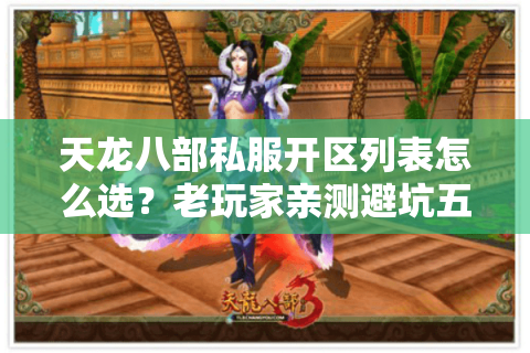 天龙八部私服开区列表怎么选?老玩家亲测避坑五步法 天龙八部私服开区列表怎么选?老玩家亲测避坑五步法