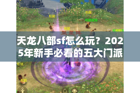 天龙八部sf怎么玩?2025年新手必看的五大门派选择攻略 天龙八部sf怎么玩?2025年新手必看的五大门派选择攻略