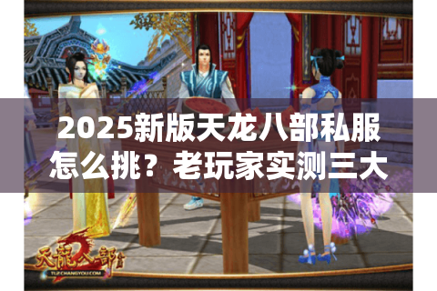 2025新版天龙八部私服怎么挑?老玩家实测三大防坑秘籍 2025新版天龙八部私服怎么挑?老玩家实测三大防坑秘籍