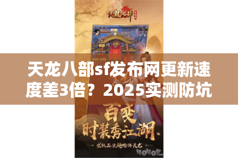 天龙八部sf发布网更新速度差3倍?2025实测防坑手册 天龙八部sf发布网更新速度差3倍?2025实测防坑手册