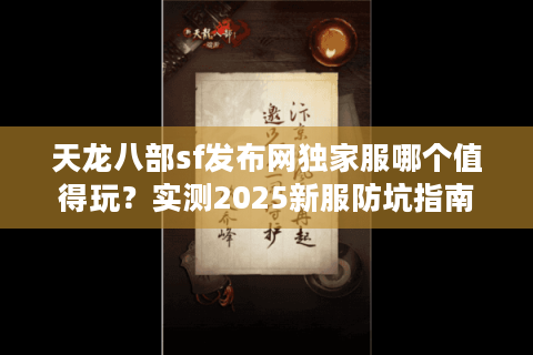 天龙八部sf发布网独家服哪个值得玩?实测2025新服防坑指南 天龙八部sf发布网独家服哪个值得玩?实测2025新服防坑指南