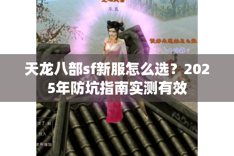 天龙八部sf新服怎么选?2025年防坑指南实测有效 天龙八部sf新服怎么选?2025年防坑指南实测有效