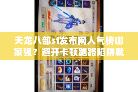 天龙八部sf发布网人气榜哪家强？避开卡顿跑路陷阱就看这三点