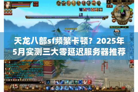 天龙八部sf频繁卡顿?2025年5月实测三大零延迟服务器推荐 天龙八部sf频繁卡顿?2025年5月实测三大零延迟服务器推荐