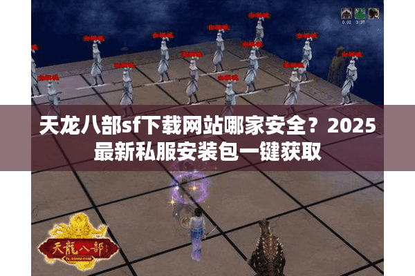 天龙八部sf下载网站哪家安全?2025最新私服安装包一键获取 天龙八部sf下载网站哪家安全?2025最新私服安装包一键获取