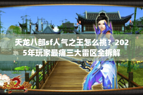 天龙八部sf人气之王怎么挑?2025年玩家最痛三大雷区全拆解 天龙八部sf人气之王怎么挑?2025年玩家最痛三大雷区全拆解