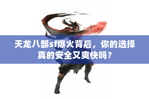 天龙八部sf爆火背后,你的选择真的安全又爽快吗? 天龙八部sf爆火背后,你的选择真的安全又爽快吗?