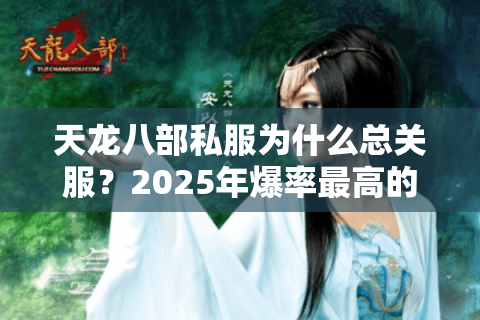 天龙八部私服为什么总关服？2025年爆率最高的三个服这样找