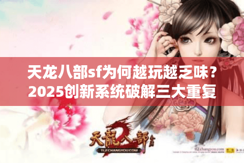 天龙八部sf为何越玩越乏味?2025创新系统破解三大重复性困局 天龙八部sf为何越玩越乏味?2025创新系统破解三大重复性困局