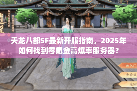 天龙八部SF最新开服指南，2025年如何找到零氪金高爆率服务器？