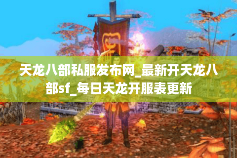 天龙八部私服发布网_最新开天龙八部sf_每日天龙开服表更新 天龙八部私服发布网_最新开天龙八部sf_每日天龙开服表更新