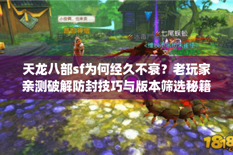 天龙八部sf为何经久不衰?老玩家亲测破解防封技巧与版本筛选秘籍 天龙八部sf为何经久不衰?老玩家亲测破解防封技巧与版本筛选秘籍