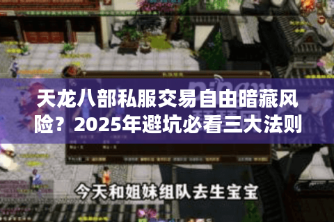 天龙八部私服交易自由暗藏风险?2025年避坑必看三大法则 天龙八部私服交易自由暗藏风险?2025年避坑必看三大法则