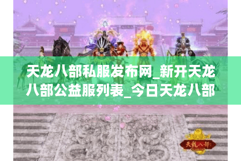 天龙八部私服发布网_新开天龙八部公益服列表_今日天龙八部sf开服信息 天龙八部私服发布网_新开天龙八部公益服列表_今日天龙八部sf开服信息