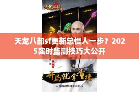 天龙八部sf更新总慢人一步？2025实时监测技巧大公开