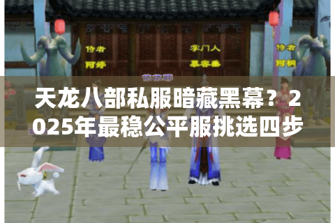 天龙八部私服暗藏黑幕?2025年最稳公平服挑选四步法 天龙八部私服暗藏黑幕?2025年最稳公平服挑选四步法